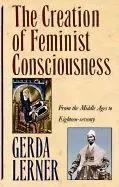 The Creation Of Feminist Consciousness: From The Middle Ages To Eighteen-Seventy (Revised) ( Women And History 2 )