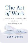 THE ART OF WORK: A PROVEN PATH TO DISCOVERING WHAT YOU WERE MEANT TO DO
