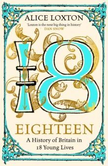EIGHTEEN : A HISTORY OF BRITAIN IN 18 YOUNG LIVES