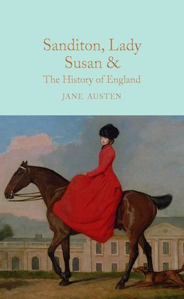 SANDITON, LADY SUSAN, & THE HISTORY OF ENGLAND : THE JUVENILIA AND SHORTER WORKS