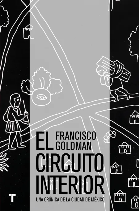 El Circuito Interior : una Crónica de la Ciudad de México / Francisco Goldman ;