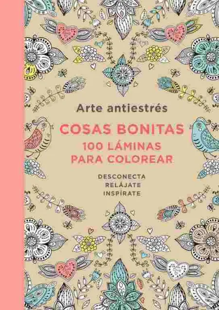 Arte Antiestrés: Cosas Bonitas. 100 Láminas para Colorear