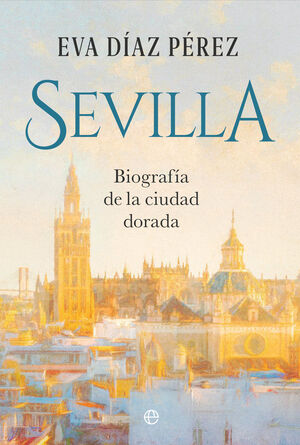 SEVILLA BIOGRAFÍA DE LA CIUDAD DORADA