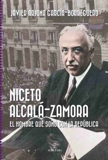 Niceto Alcalá-Zamora. El Hombre que Soñó con la República