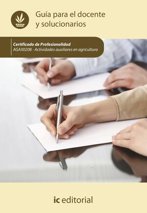 ACTIVIDADES AUXILIARES EN AGRICULTURA. AGAX0208 - GUÍA PARA EL DOCENTE Y SOLUCIO