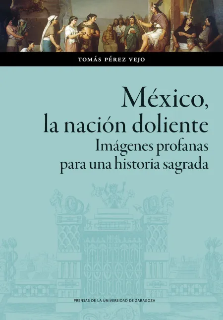 México, la Nación Doliente. Imágenes Profanas para una Historia Sagrada