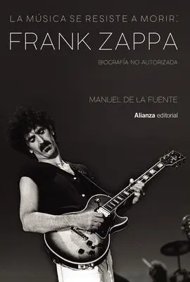 La Música se Resiste a Morir: Frank Zappa. Biografía no Autorizada