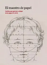 El Maestro del Papel. Cartillas para Aprender a Dibujar de los Siglos Xvii Al Xi