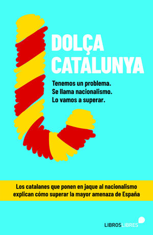 DOLÇA CATALUNYA. CÓMO SUPERAR EL NACIONALISMO CONTADO POR EL BLOG MÁS LEÍDO DE