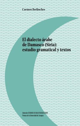EL DIALECTO ÁRABE DE DAMASCO (SIRIA): ESTUDIO GRAMATICAL Y TEXTOS