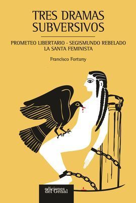TRES DRAMAS SUBVERSIVOS:PROMETEO LIBERTARIO.SEGISMUNDO REBELADO .LA SANTA FEMINI