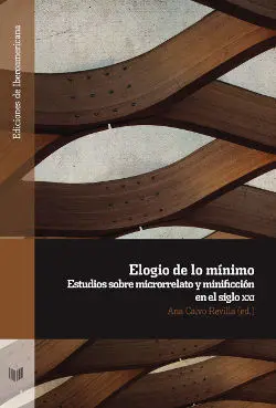 Elogío de lo Mínimo: Estudiios Sobre Micrrorelato y Minificación en el Siglo Xxi