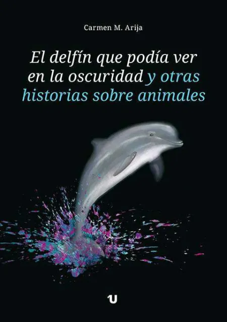 El Delfín que Podía Ver en la Oscuridad y Otras Historias Sobre Animales