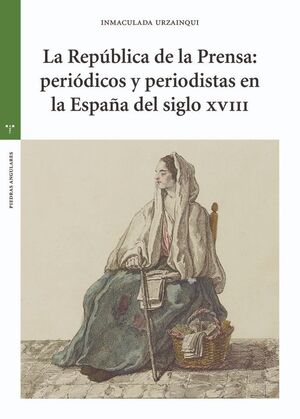 LA REPÚBLICA DE LA PRENSA: PERIÓDICOS Y PERIODISTAS EN LA ESPAÑA DEL SIGLO XVIII