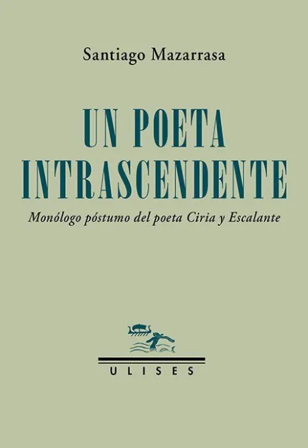 Un Poeta Intrascendente. Monólogo Póstumo del Poeta Ciria y Escalante