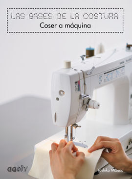 LAS BASES DE LA COSTURA. COSER A MAQUINA