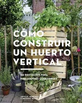 Cómo Construir un Huerto Vertical. 20 Proyectos para Miniardines Comestibles