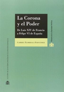 LA CORONA Y EL PODER. DE LUIS XIV DE FRANCIA A FELIPE VI DE ESPAÑ
