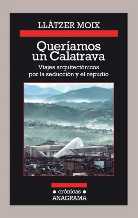 Queríamos un Calatrava. Viajes Arquitectónicos por la Seducción y el Repudio