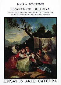 Francisco de Goya. Los Cartones para Tapices y Sus Comienzos en la Corte de Madr
