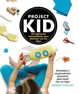 Project Kid. 100 Ingeniosas Manualidades para Disfrutar con Tus Hi