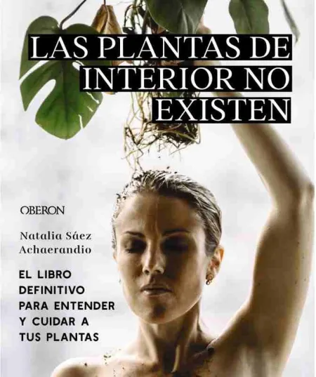 Las Plantas de Interior no Existen. El Libro Definitivo para Entender y Cuidar a Tus Plantas