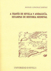 A TRAVES DE SEVILLA Y ANDALUCIA. ESTAMPAS DE HISTORIA MEDIE