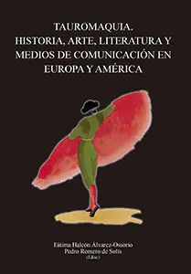 Tauromaquia. Historia, Arte, Literatura y Medios de Comunicación en Europa y Amé