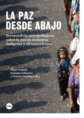 Paz Desde Abajo. Perspectivas Antropológicas Sobre la Paz en Contextos Indígenas