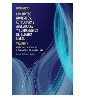 MATEMÁTICAS I. VOLUMEN II. ESTRUCTURAS ALGEBRAICAS Y FUNDAMENTOS DE ÁLGEBRA LINE