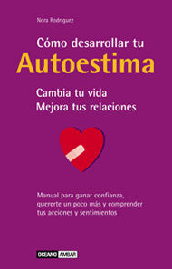 CÓMO DESARROLLAR TU AUTOESTIMA: CAMBIA TU VIDA, MEJORA TUS RELACIONES