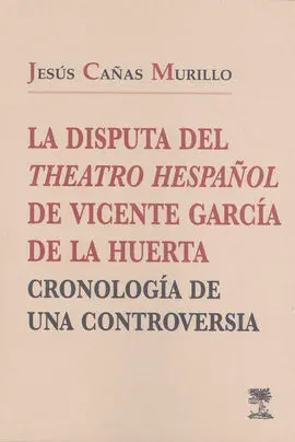 La Disputa del Theatro Hespañol, de Vicente García de la Huerta: Cronología de u