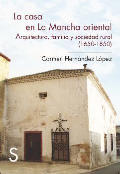 LA CASA EN LA MANCHA ORIENTAL. ARQUITECTURA, FAMILIA Y SOCIEDAD RURAL (1650-1850
