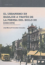 EL URBANISMO EN BADAJOZ A TRAVÉS DE LA PRENSA DEL SIGLO XX (1900-1975)