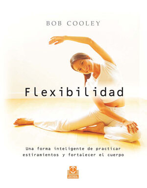 FLEXIBILIDAD. UNA FORMA INTELIGENTE DE PRACTICAR ESTIRAMIENTOS Y FORTALECER EL C