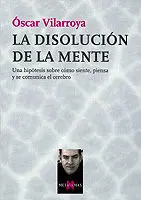 La Disolución de la Mente: una Hipótesis Sobre Cómo Siente, Piensa y se Comunica el Cerebro