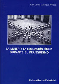 MUJER Y LA EDUCACION FISICA DURANTE EL FRANQUISMO, LA. (SERIE HIS