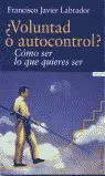 ¿Voluntado o Autocontrol? : Cómo Ser lo que Quieres Ser