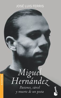 MIGUEL HERNANDEZ. PASIONES, CARCEL Y MUERTE DE UN POETA