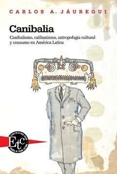 CANIBALIA. CANIBALISMO, CALIBANISMO, ANTROPOFAGIA CULTURAL Y CONSUMO EN AMÉRICA