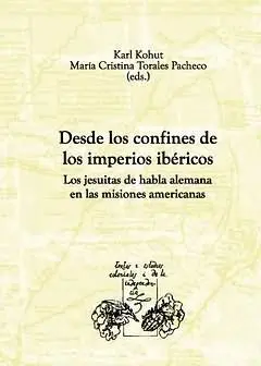 Desde los Confines de los Imperios Ibéricos. Los Jesuitas de Habla Alemana en la