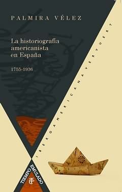 LA HISTORIOGRAFÍA AMERICANISTA EN ESPAÑA, 1755-1936.
