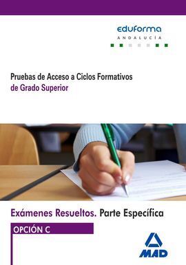 EXÁMENES RESUELTOS OPCIÓN C ( ANDALUCÍA ) DE PRUEBAS DE ACCESO A CICLOS FORMATIVOS DE GRADO SUPERIOR PARTE ESPECÍFICA