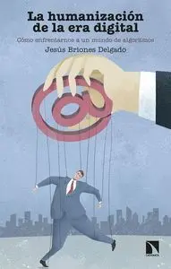 La Humanización de la Era Digital : Cómo Enfrentarnos a un Mundo de Algoritmos