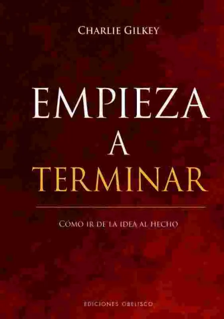 Empieza a Terminar. Cómo Ir de la Idea Al Hecho