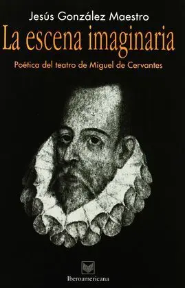 La Escena Imaginaria. Poética del Teatro de Miguel de Cervantes