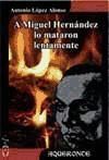 A MIGUEL HERNÁNDEZ LO MATARON LENTAMENTE