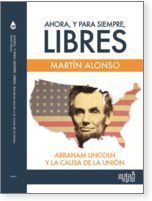 AHORA, Y PARA SIEMPRE, LIBRES. ABRAHAM LINCOLN Y LA CAUSA DE LA UNIÓN