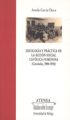 IDEOLOGÍA Y PRÁCTICA DE LA ACCIÓN SOCIAL CATÓLICA FEMENINA (CATALUÑA, 1900-1930)