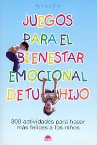 JUEGOS PARA EL BIENESTAR EMOCIONAL DE TU HIJO: 300 ACTIVIDADES PARA HACER MÁS FELICES A LOS NIÑOS